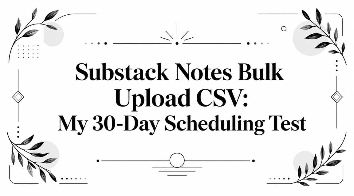 Substack Notes Bulk Upload CSV: My 30-Day Scheduling Test