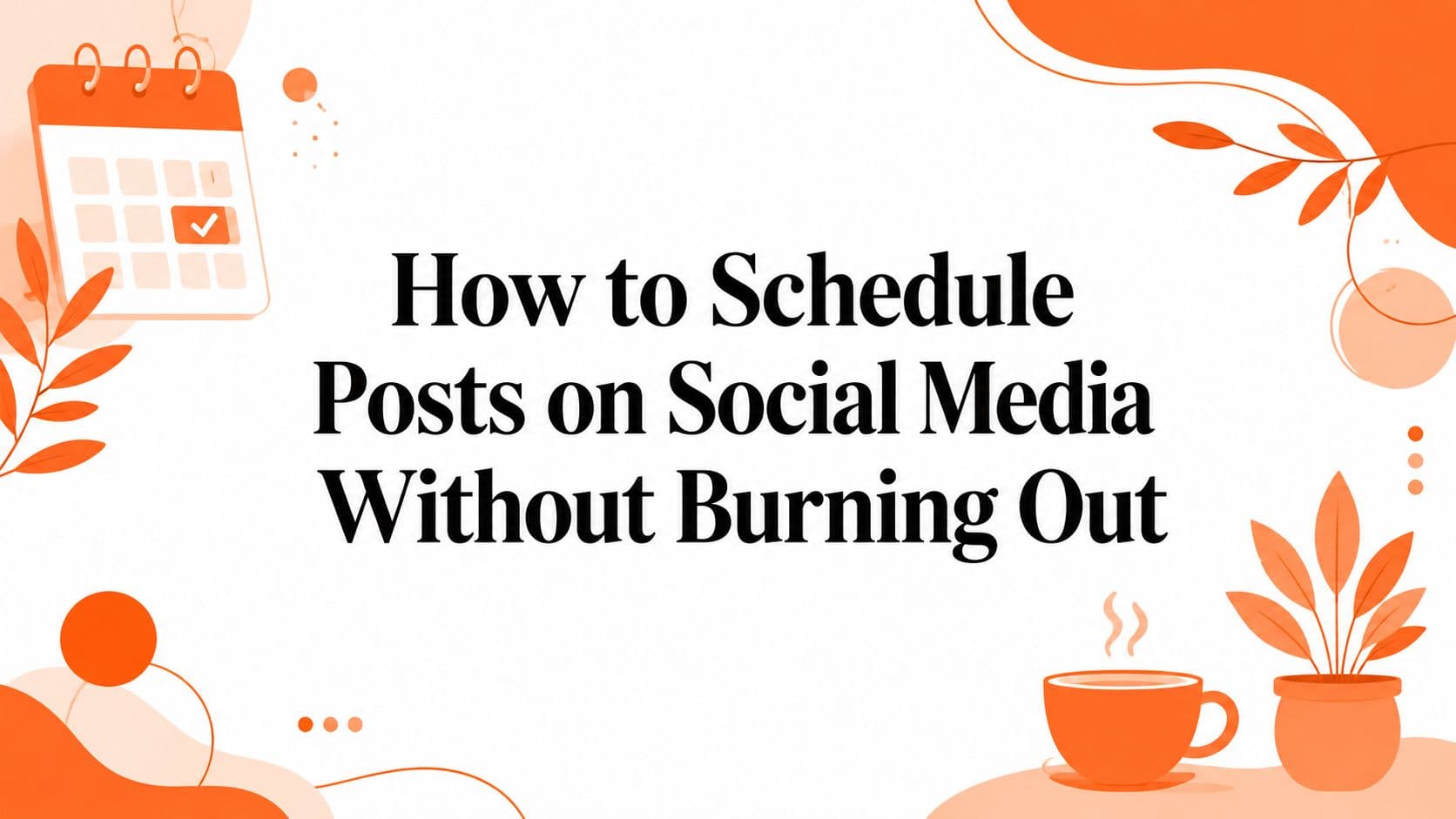 How to Schedule Posts on Social Media Without Burning Out