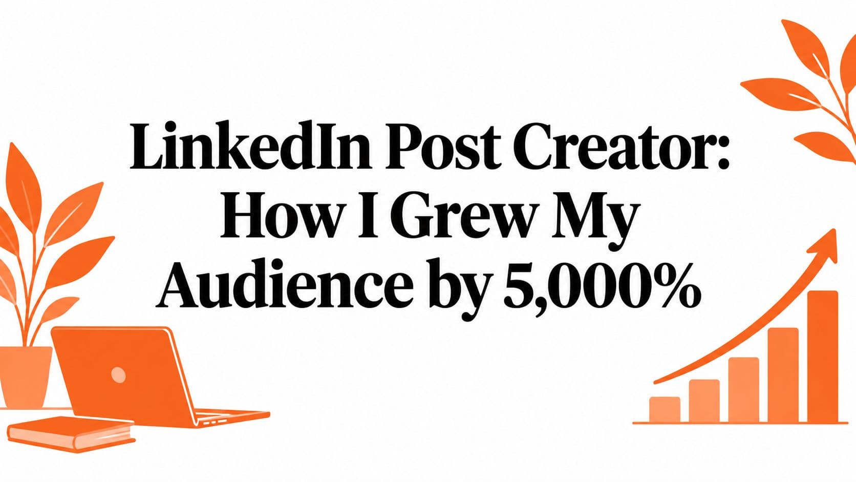 LinkedIn Post Creator: How I Grew My Audience by 5,000%
