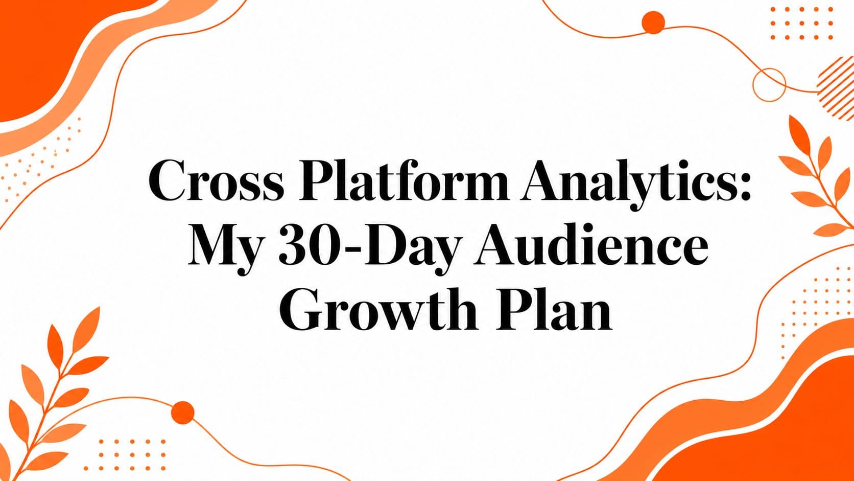 Cross Platform Analytics: My 30-Day Audience Growth Plan