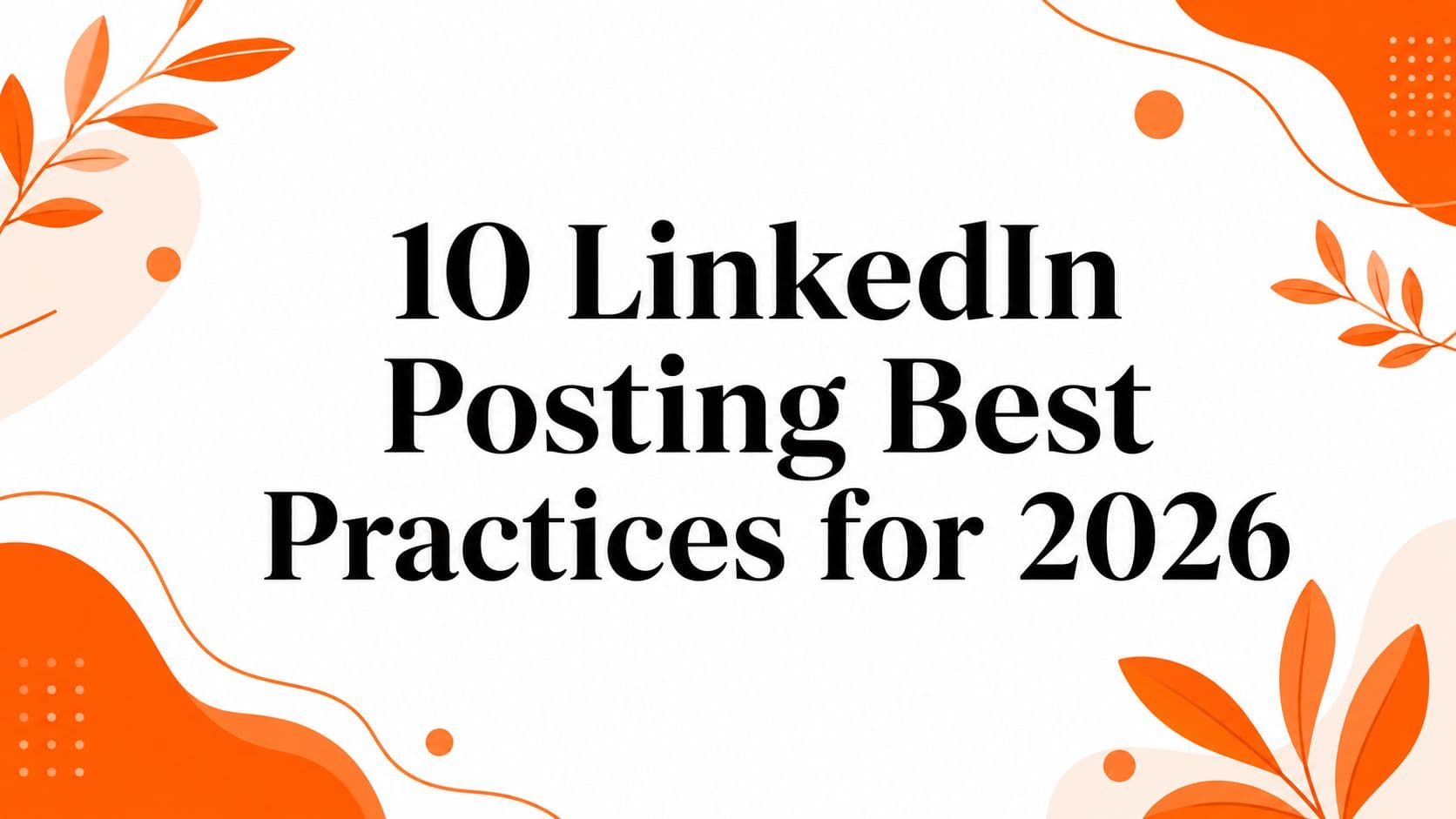 10 LinkedIn Posting Best Practices for 2026