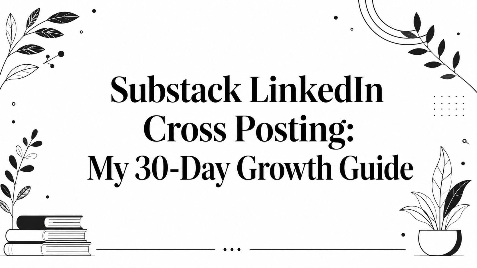 Substack LinkedIn Cross Posting: My 30-Day Growth Guide