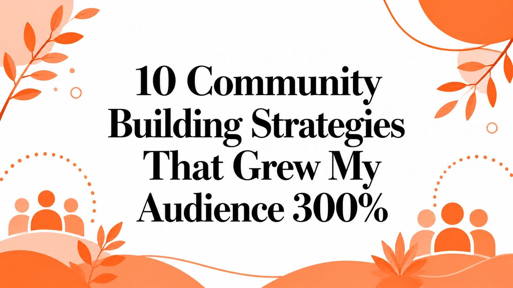 10 Community Building Strategies That Grew My Audience 300%