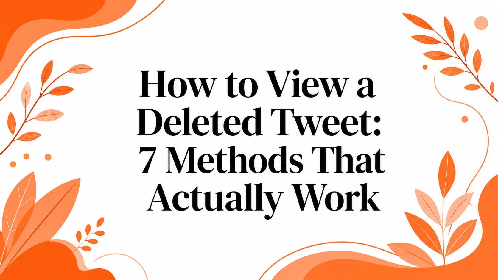 How to View a Deleted Tweet: 7 Methods That Actually Work