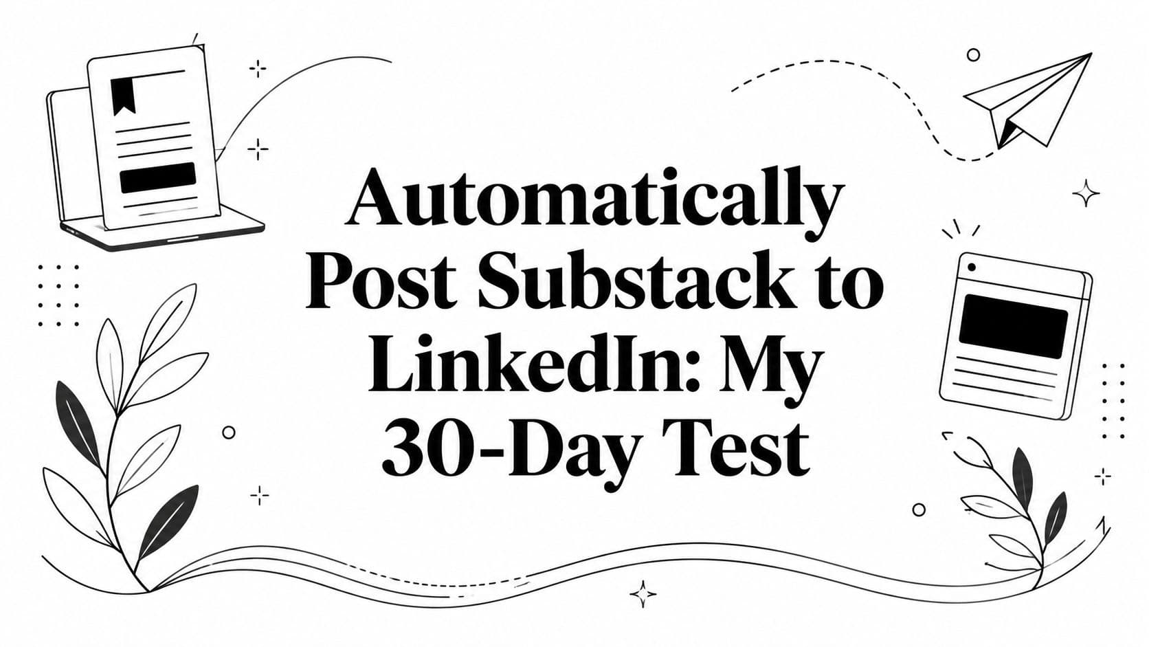 Automatically Post Substack to LinkedIn: My 30-Day Test