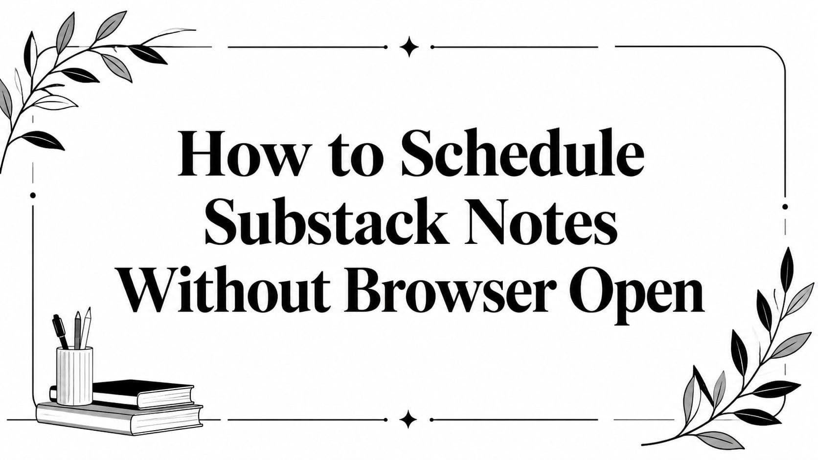 How to Schedule Substack Notes Without Browser Open